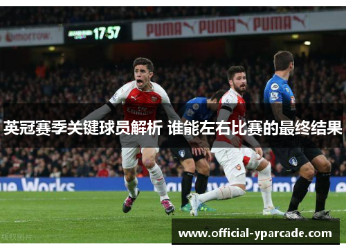 英冠赛季关键球员解析 谁能左右比赛的最终结果