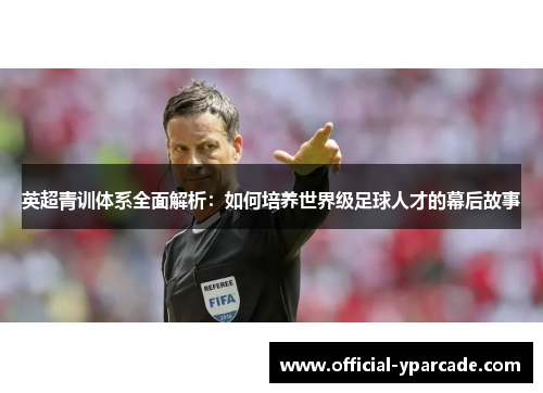 英超青训体系全面解析：如何培养世界级足球人才的幕后故事