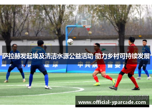 萨拉赫发起埃及清洁水源公益活动 助力乡村可持续发展