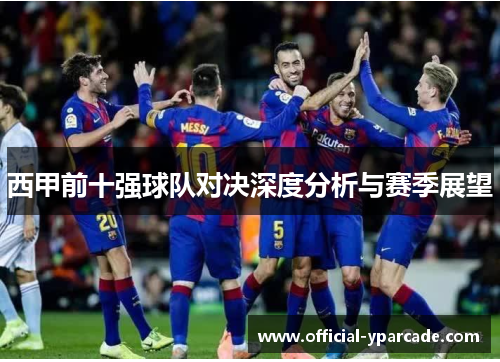 西甲前十强球队对决深度分析与赛季展望