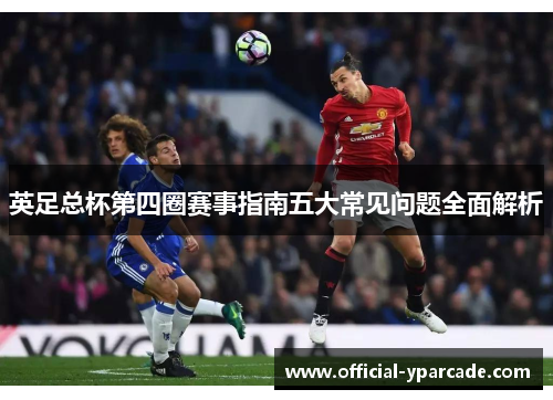英足总杯第四圈赛事指南五大常见问题全面解析