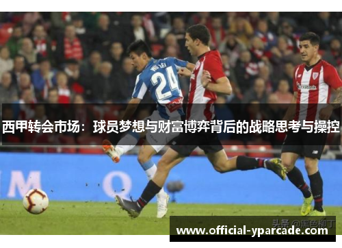 西甲转会市场：球员梦想与财富博弈背后的战略思考与操控