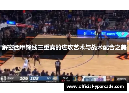 解密西甲锋线三重奏的进攻艺术与战术配合之美
