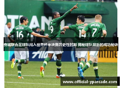 费城联合足球队闯入世界杯半决赛历史性时刻 揭秘球队背后的成功秘诀