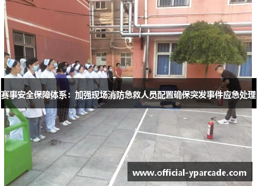 赛事安全保障体系：加强现场消防急救人员配置确保突发事件应急处理