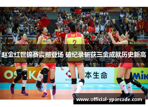 赵金红世锦赛震撼登场 破纪录斩获三金成就历史新高