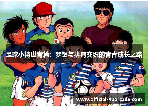 足球小将世青篇：梦想与拼搏交织的青春成长之路