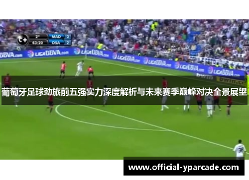 葡萄牙足球劲旅前五强实力深度解析与未来赛季巅峰对决全景展望