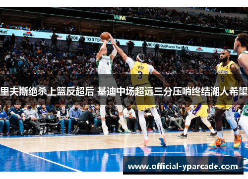 里夫斯绝杀上篮反超后 基迪中场超远三分压哨终结湖人希望
