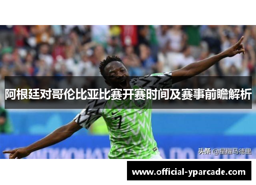 阿根廷对哥伦比亚比赛开赛时间及赛事前瞻解析