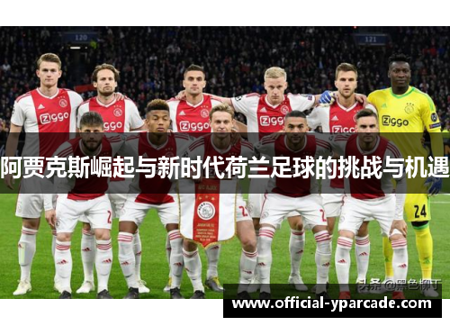 阿贾克斯崛起与新时代荷兰足球的挑战与机遇