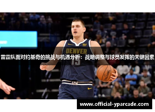 雷霆队面对约基奇的挑战与机遇分析：战略调整与球员发挥的关键因素