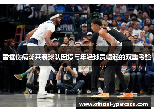 雷霆伤病潮来袭球队困境与年轻球员崛起的双重考验