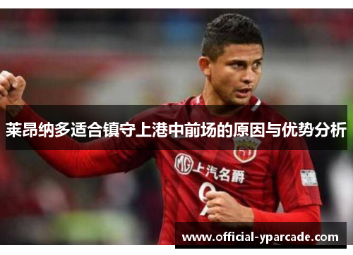 莱昂纳多适合镇守上港中前场的原因与优势分析