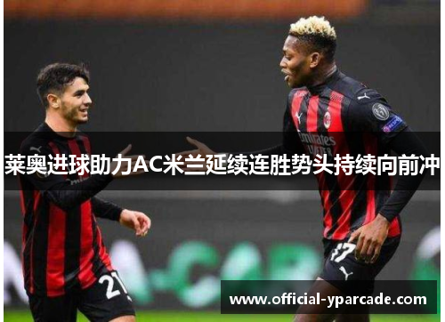 莱奥进球助力AC米兰延续连胜势头持续向前冲