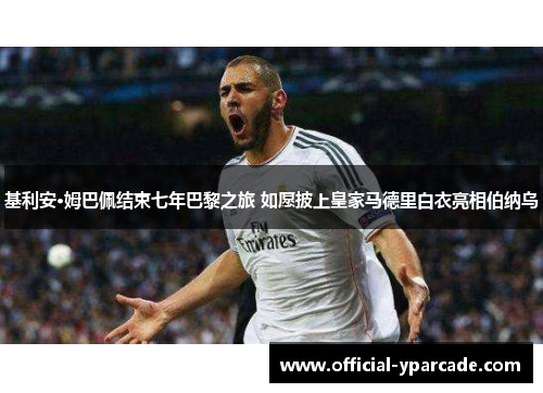基利安·姆巴佩结束七年巴黎之旅 如愿披上皇家马德里白衣亮相伯纳乌 基利安·姆巴佩结束七年巴黎之旅 如愿披上皇家马德里白衣亮相伯纳乌