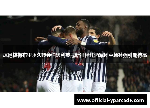 汉尼拔梅布里永久转会伯恩利英冠新征程红酒军团中场补强引期待高 汉尼拔梅布里永久转会伯恩利英冠新征程红酒军团中场补强引期待高