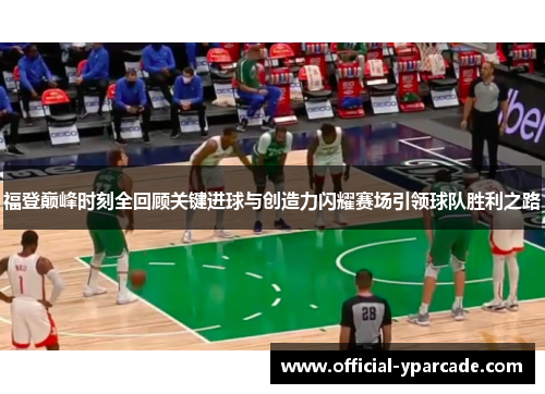 福登巅峰时刻全回顾关键进球与创造力闪耀赛场引领球队胜利之路 福登巅峰时刻全回顾关键进球与创造力闪耀赛场引领球队胜利之路