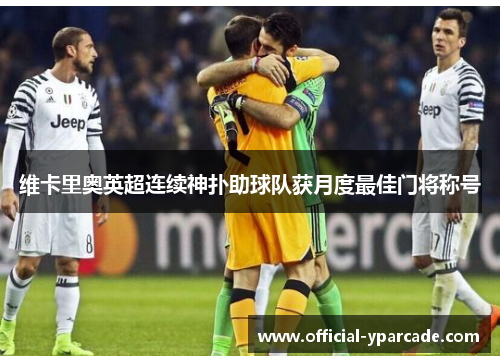维卡里奥英超连续神扑助球队获月度最佳门将称号 维卡里奥英超连续神扑助球队获月度最佳门将称号