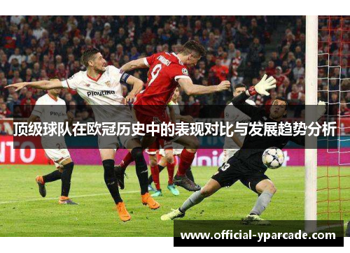 顶级球队在欧冠历史中的表现对比与发展趋势分析