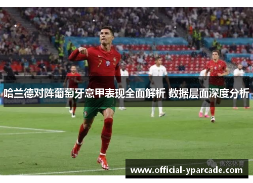 哈兰德对阵葡萄牙意甲表现全面解析 数据层面深度分析 哈兰德对阵葡萄牙意甲表现全面解析 数据层面深度分析