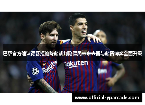 巴萨官方确认德容拒绝降薪谈判陷僵局未来去留与薪资博弈全面升级 巴萨官方确认德容拒绝降薪谈判陷僵局未来去留与薪资博弈全面升级