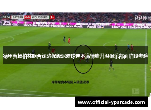 德甲赛场柏林联合深陷保级泥潭球迷不满情绪升温俱乐部面临峻考验