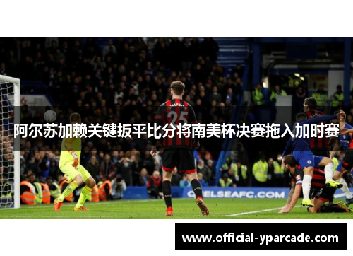 阿尔苏加赖关键扳平比分将南美杯决赛拖入加时赛 阿尔苏加赖关键扳平比分将南美杯决赛拖入加时赛